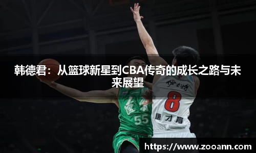 韩德君：从篮球新星到CBA传奇的成长之路与未来展望