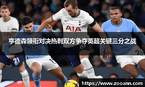 亨德森领衔对决热刺双方争夺英超关键三分之战