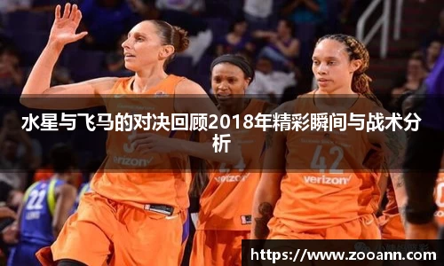 水星与飞马的对决回顾2018年精彩瞬间与战术分析