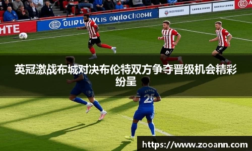 英冠激战布城对决布伦特双方争夺晋级机会精彩纷呈