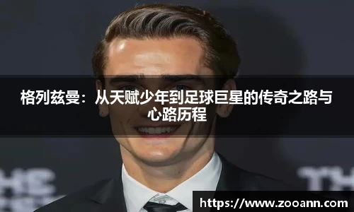 格列兹曼：从天赋少年到足球巨星的传奇之路与心路历程
