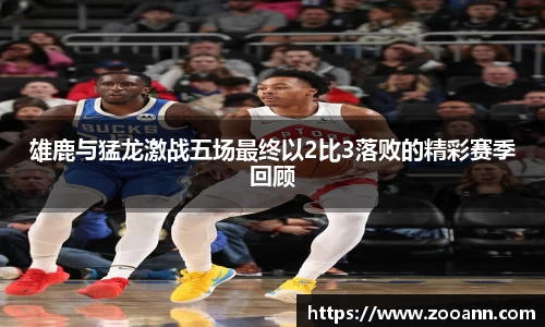 雄鹿与猛龙激战五场最终以2比3落败的精彩赛季回顾