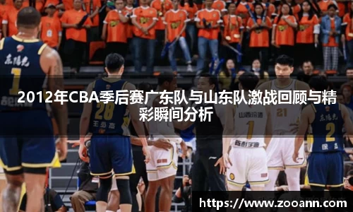 2012年CBA季后赛广东队与山东队激战回顾与精彩瞬间分析
