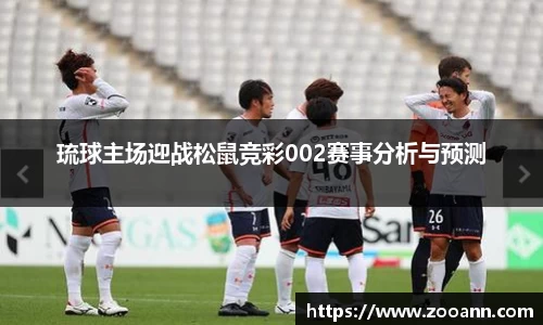 琉球主场迎战松鼠竞彩002赛事分析与预测
