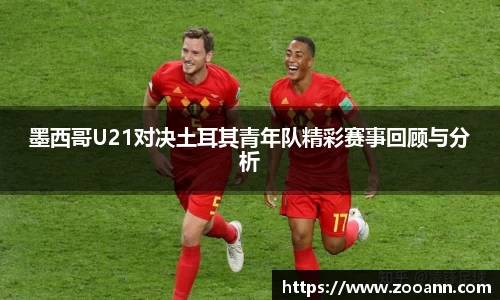 墨西哥U21对决土耳其青年队精彩赛事回顾与分析
