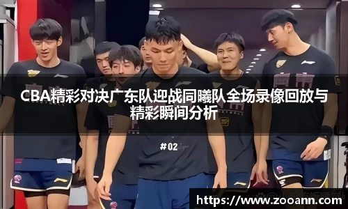 CBA精彩对决广东队迎战同曦队全场录像回放与精彩瞬间分析