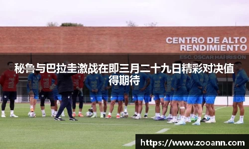 秘鲁与巴拉圭激战在即三月二十九日精彩对决值得期待