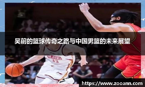 吴前的篮球传奇之路与中国男篮的未来展望