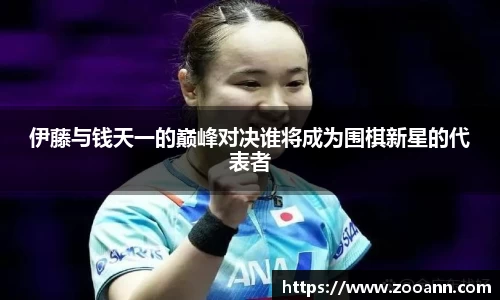 伊藤与钱天一的巅峰对决谁将成为围棋新星的代表者