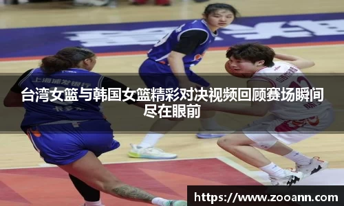 台湾女篮与韩国女篮精彩对决视频回顾赛场瞬间尽在眼前