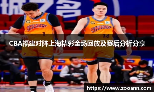 CBA福建对阵上海精彩全场回放及赛后分析分享