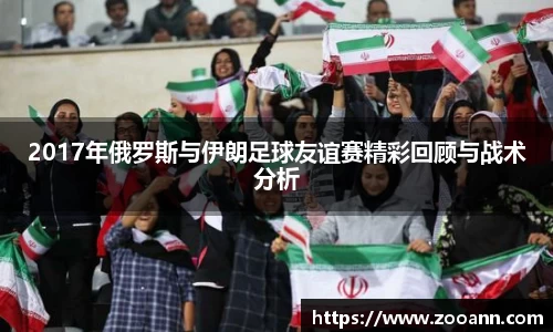2017年俄罗斯与伊朗足球友谊赛精彩回顾与战术分析